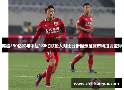 英超230亿欧与中超188亿欧投入对比分析揭示足球市场投资差异