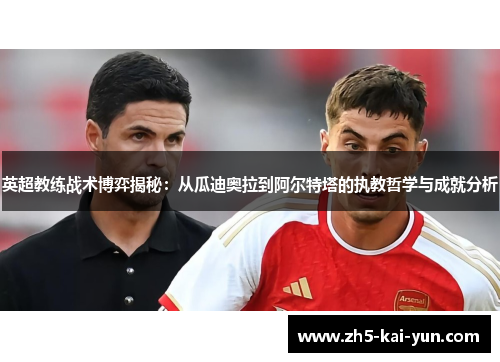 英超教练战术博弈揭秘：从瓜迪奥拉到阿尔特塔的执教哲学与成就分析