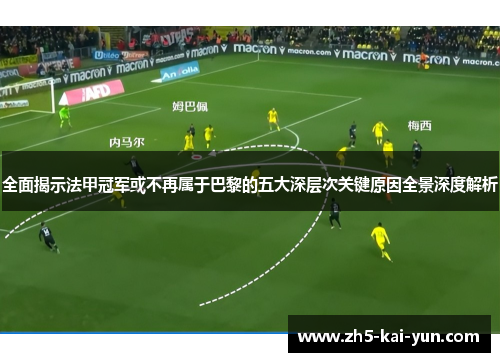 全面揭示法甲冠军或不再属于巴黎的五大深层次关键原因全景深度解析