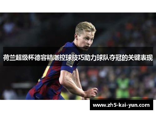 荷兰超级杯德容精湛控球技巧助力球队夺冠的关键表现