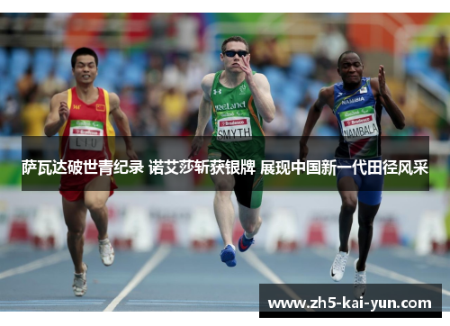 萨瓦达破世青纪录 诺艾莎斩获银牌 展现中国新一代田径风采