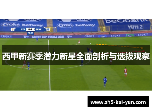 西甲新赛季潜力新星全面剖析与选拔观察