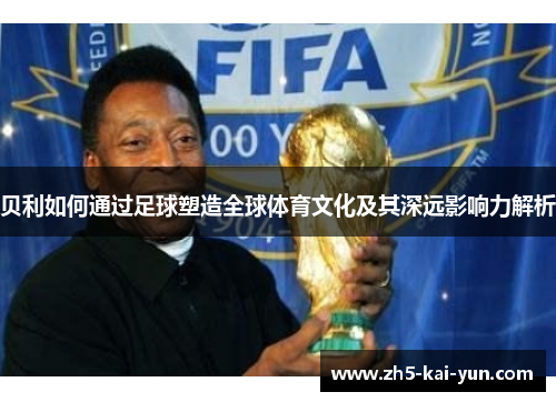 贝利如何通过足球塑造全球体育文化及其深远影响力解析