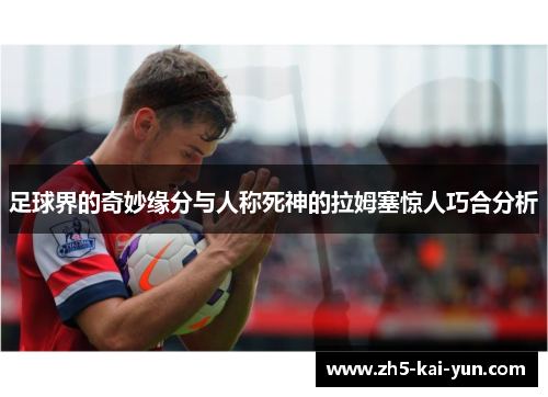 足球界的奇妙缘分与人称死神的拉姆塞惊人巧合分析