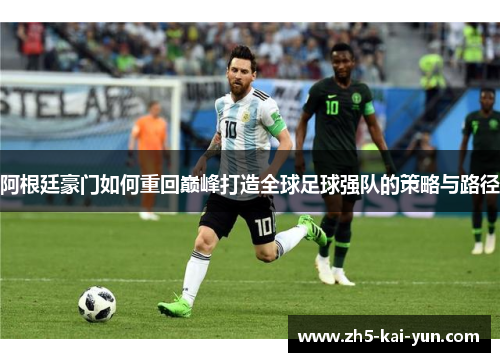 阿根廷豪门如何重回巅峰打造全球足球强队的策略与路径