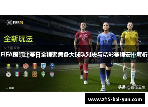 FIFA国际比赛日全程聚焦各大球队对决与精彩赛程安排解析