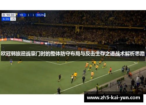 欧冠弱旅迎战豪门时的整体防守布局与反击生存之道战术解析思路