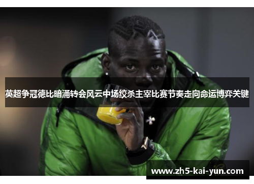 英超争冠德比暗涌转会风云中场绞杀主宰比赛节奏走向命运博弈关键