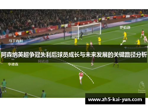 阿森纳英超争冠失利后球员成长与未来发展的关键路径分析