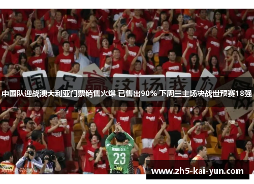 中国队迎战澳大利亚门票销售火爆 已售出90% 下周三主场决战世预赛18强