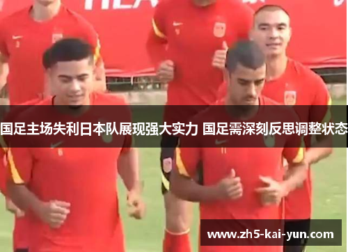 国足主场失利日本队展现强大实力 国足需深刻反思调整状态