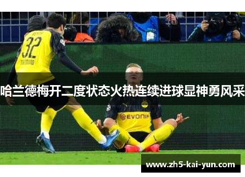 哈兰德梅开二度状态火热连续进球显神勇风采